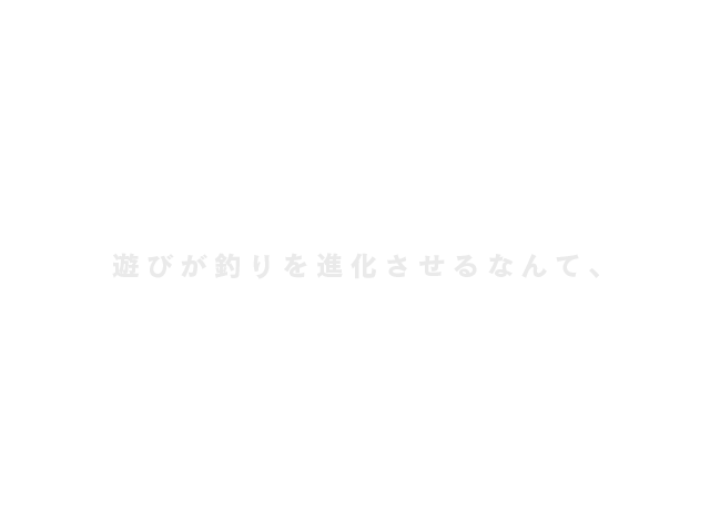 遊びが釣りを進化させるなんて、ヒマつぶしも、舐めたもんじゃない。
